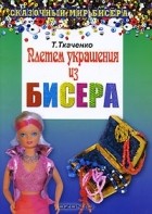 Татьяна Ткаченко - Плетем украшения из бисера