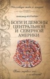 Александр Колтыпин - Боги и демоны Центральной и Северной Америки