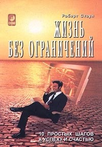 Роберт Стоун - Жизнь без ограничений. 10 простых шагов к успеху и счастью