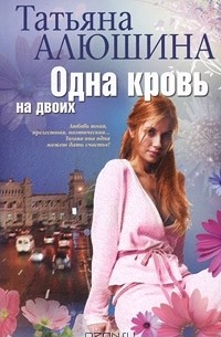 Татьяна Алюшина - Одна кровь на двоих