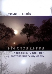 Томаш Галік - НІЧ СПОВІДНИКА. Парадокси малої віри у постоптимістичну епоху