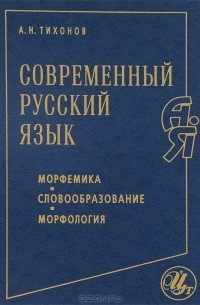 А. Н. Тихонов - Современный русский язык. Морфемика. Словообразование. Морфология