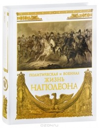 А.-А. Жомини - Политическая и военная жизнь Наполеона