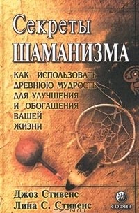 Секреты шаманизма. Как использовать древнюю мудрость для улучшения и обогащения вашей жизни