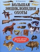 И. Савченко - Большая энциклопедия охоты. Удиви друзей трофеями!