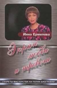 Инна Ермилова - Экран любви и тревоги. Секреты мастерства на полях биографии
