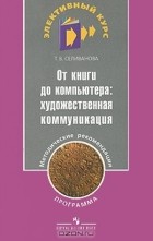 Т. В. Селиванова - От книги до компьютера. Художественная коммуникация. Программа. Методические рекомендации