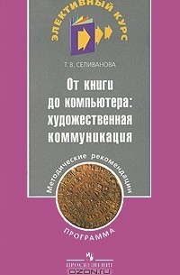 Т. В. Селиванова - От книги до компьютера. Художественная коммуникация. Программа. Методические рекомендации