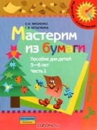  - Мастерим из бумаги. Пособие для детей 5-6 лет. В 2 частях. Часть 1