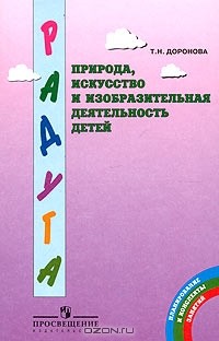 Т. Н. Доронова - Природа, искусство и изобразительная деятельность детей. Методические рекомендации для воспитателей, работающих с детьми 3-6 лет по программе "Радуга"