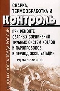  - Сварка, термообработка и контроль при ремонте сварных соединений трубных систем котлов и паропроводов в период эксплуатации. РД 34 17.310-96 (сборник)