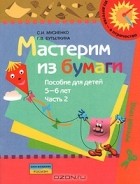  - Мастерим из бумаги. Пособие для детей 5-6 лет. В 2 частях. Часть 2