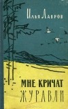 Илья Лавров - Мне кричат журавли