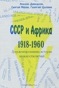 СССР и Африка. 1918-1960. Документированная история взаимоотношений
