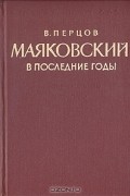 Виктор Перцов - Маяковский в последние годы