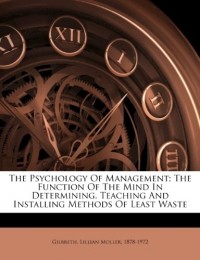 Lillian Gilbreth - The Psychology of Management; The Function of the Mind in Determining, Teaching and Installing Methods of Least Waste