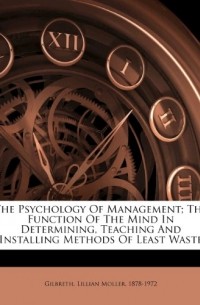 The Psychology of Management; The Function of the Mind in Determining, Teaching and Installing Methods of Least Waste