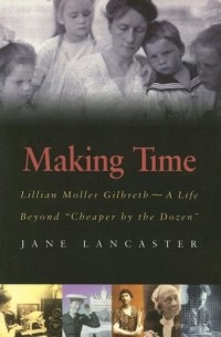 Jane Lancaster - Making Time: Lillian Moller Gilbreth - A Life Beyond "Cheaper by the Dozen"