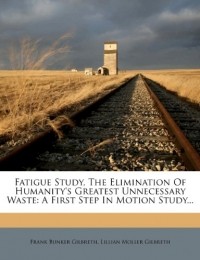  - Fatigue Study, the Elimination of Humanity's Greatest Unnecessary Waste: A First Step in Motion Study...