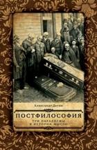 Дугин Александр Гельевич - Постфилософия. Три парадигмы в истории мысли