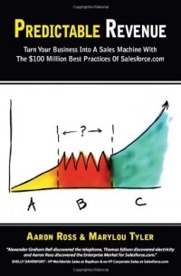  - Predictable Revenue: Turn Your Business Into a Sales Machine with the $100 Million Best Practices of Salesforce.com 