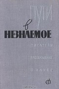  - Пути в незнаемое. Писатели рассказывают о науке. Сборник 4