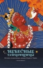 Ангелика Прензель - Небесные танцовщицы. Истории просветленных женщин Индии и Тибета
