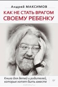 Как не стать врагом своему ребенку
