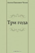 Антон Чехов - Три года