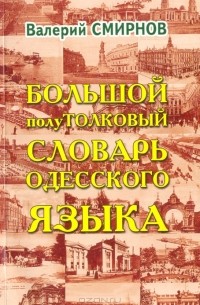 Валерий Смирнов - Большой полуТОЛКОВЫЙ словарь одесского языка
