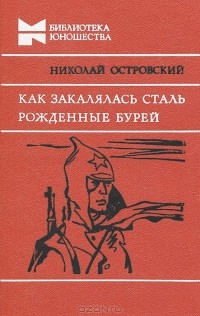 Николай Островский - Как закалялась сталь. Рожденные бурей (сборник)