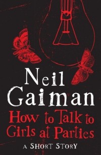 Neil Gaiman - How to Talk to Girls at Parties