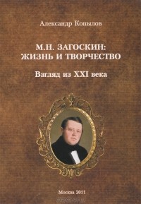 Александр Копылов - М. Н. Загоскин. Жизнь и творчество. Взгляд из XXI века