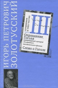 Игорь Петрович Золотусский - Сочинения в трёх частях. Часть 3. Оправдание Гоголя. Слово о Гоголе