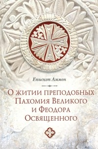 Епископ Аммон - О житии преподобных Пахомия Великого и Феодора Освященного