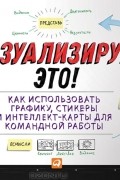 Дэвид Сиббет - Визуализируй это! Как использовать графику, стикеры и интеллект-карты для командной работы