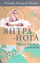 Чогьял Намкай Норбу  - Янтра-йога. Тибетская йога движения