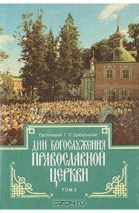 Протоиерей Г. С. Дебольский - Дни богослужения православной церкви. В двух томах. Том 2