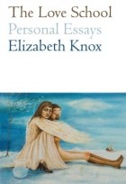 Elizabeth Knox - Love School, The: Personal Essays