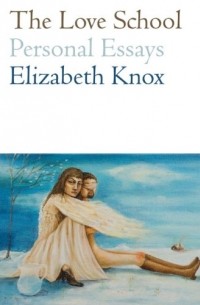 Elizabeth Knox - Love School, The: Personal Essays
