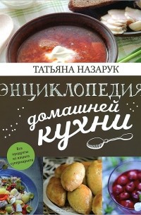 Татьяна Назарук - Энциклопедия домашней кухни