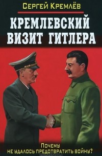 Сергей Кремлёв - Кремлевский визит Гитлера. Почему не удалось предотвратить войну?