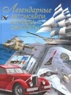 Вадим Сингаевский - Легендарные автомобили, корабли, самолеты