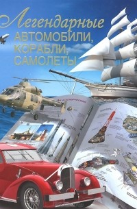 Вадим Сингаевский - Легендарные автомобили, корабли, самолеты