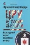 Фрэнсис Стонор Сондерс - ЦРУ и мир искусств. Культурный фронт холодной войны