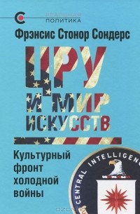 Фрэнсис Стонор Сондерс - ЦРУ и мир искусств. Культурный фронт холодной войны