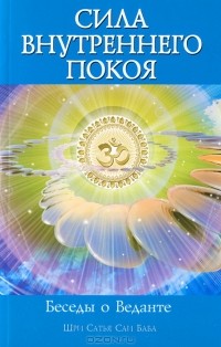 Шри Сатья Саи Баба - Сила Внутреннего Покоя. Беседы о Веданте