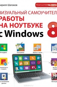 Кирилл Шагаков - Визуальный самоучитель работы на ноутбуке с Windows 8