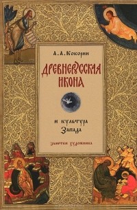А. А. Кокорин - Древнерусская икона и культура Запада. Заметки художника