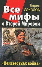 Борис Соколов - Все мифы о Второй Мировой. «Неизвестная война»